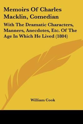 Memoirs Of Charles Macklin, Comedian: With The Dramatic Characters, Manners, Anecdotes, Etc. Of The Age In Which He Lived (1804)