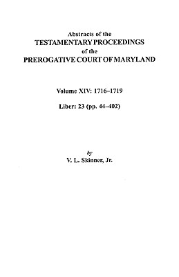 Abstracts of the Testamentary Proceedings of the Prerogative Court of Maryland, Volume XIV 1716-1719; Liber 23 (Pp. 44-402)