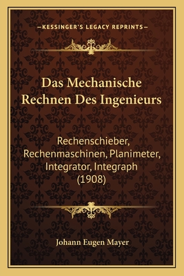 Das Mechanische Rechnen Des Ingenieurs: Rechenschieber, Rechenmaschinen, Planimeter, Integrator, Integraph (1908)