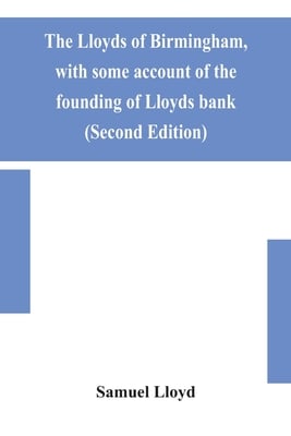 The Lloyds Of Birmingham, With Some Account Of The Founding Of Lloyds Bank (Second Edition)