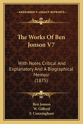 The Works Of Ben Jonson V7: With Notes Critical And Explanatory And A Biographical Memoir (1875)