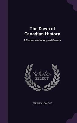 The Dawn of Canadian History: A Chronicle of Aboriginal Canada