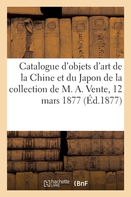 Catalogue d'objets d'art de la Chine et du Japon, bronzes, porcelaines: de la collection de M. A. Vente, 12 mars 1877