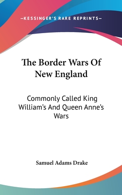 The Border Wars Of New England: Commonly Called King William's And Queen Anne's Wars