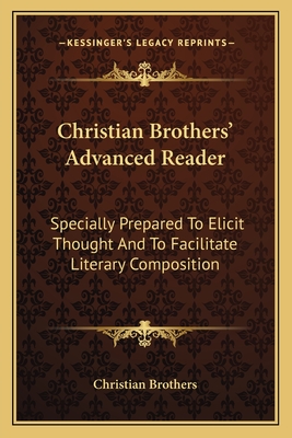 Christian Brothers' Advanced Reader: Specially Prepared To Elicit Thought And To Facilitate Literary Composition