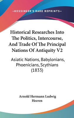 Historical Researches Into The Politics, Intercourse, And Trade Of The Principal Nations Of Antiquity V2: Asiatic Nations, Babylonians, Phoenicians, S