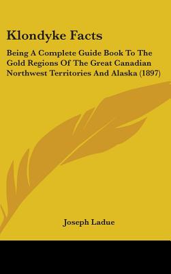 Klondyke Facts: Being A Complete Guide Book To The Gold Regions Of The Great Canadian Northwest Territories And Alaska (1897)