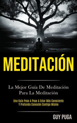 Meditación: La Mejor Guía De Meditación Para La Meditación (Una Guía Paso A Paso A Estar Más Consciente Y Profunda Conexión Contigo Mismo)