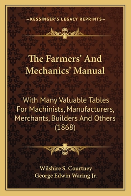 The Farmers' And Mechanics' Manual: With Many Valuable Tables For Machinists, Manufacturers, Merchants, Builders And Others (1868)