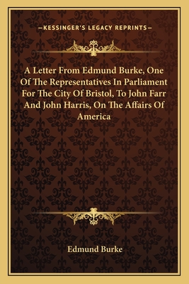 A Letter From Edmund Burke, One Of The Representatives In Parliament For The City Of Bristol, To John Farr And John Harris, On The Affairs Of America