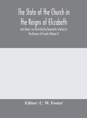 The State Of The Church In The Reigns Of Elizabeth And James I As Illustrated By Documents Relating To The Diocese Of Lincoln (Volume I)