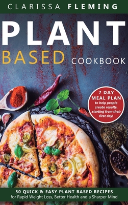 Plant Based Cookbook: 50 Quick & Easy Plant Based Recipes for Rapid Weight Loss, Better Health and a Sharper Mind (7 Day Meal Plan to help people crea