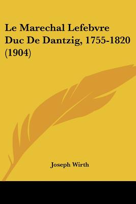 Le Marechal Lefebvre Duc De Dantzig, 1755-1820 (1904)