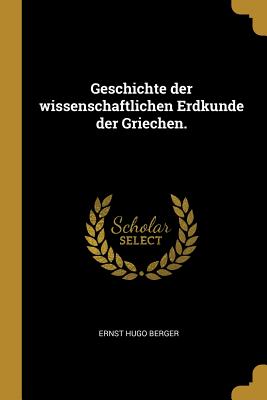 Geschichte der wissenschaftlichen Erdkunde der Griechen.