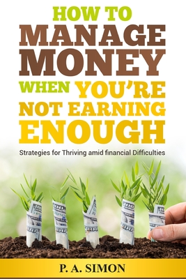 How to Manage Money When You're Not Earning Enough: Strategies for Thriving amid financial Difficulties