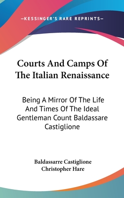 Courts And Camps Of The Italian Renaissance: Being A Mirror Of The Life And Times Of The Ideal Gentleman Count Baldassare Castiglione
