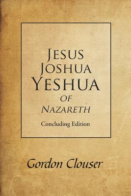 Jesus, Joshua, Yeshua of Nazareth: Concluding Edition