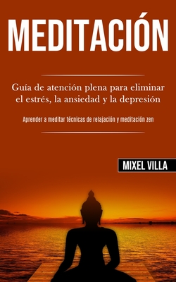 Meditación: Guía de atención plena para eliminar el estrés, la ansiedad y la depresión (Aprender a meditar técnicas de relajación y meditación zen)