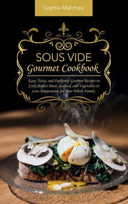 Sous Vide Gourmet Cookbook: Easy, Tasty, and Foolproof Gourmet Recipes to Cook Perfect Meat, Seafood, and Vegetables in Low Temperature for Your Whole