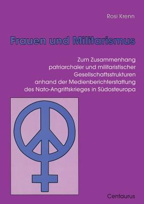 Frauen Und Militarismus: Zum Zusammenhang Patriarchaler Und Militaristischer Gesellschaftsstrukturen Anhand Der Medienberichterstattung Des Nato-Angri