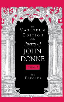 The Variorum Edition of the Poetry of John Donne, Volume 2: The Elegies