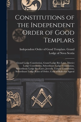 Constitutions of the Independent Order of Good Templars [microform]: Grand Lodge Constitution, Grand Lodge Bye-laws, District Lodge Constitution, Subo