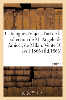 Catalogue d'objets d'art et de curiosité de la collection de M. Angelo de Amicci, de Milan