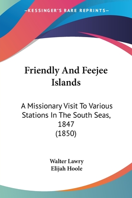 Friendly And Feejee Islands: A Missionary Visit To Various Stations In The South Seas, 1847 (1850)