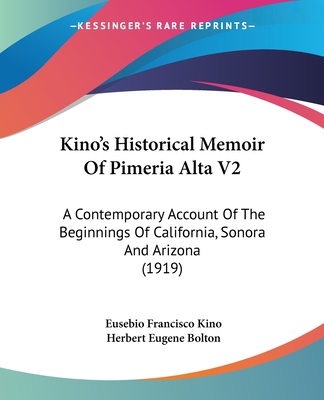 Kino's Historical Memoir Of Pimeria Alta V2: A Contemporary Account Of The Beginnings Of California, Sonora And Arizona (1919)