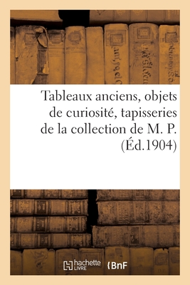 Tableaux Anciens, Objets de Curiosité, Tapisseries de la Collection de M. P.