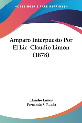 Amparo Interpuesto Por El Lic. Claudio Limon (1878)