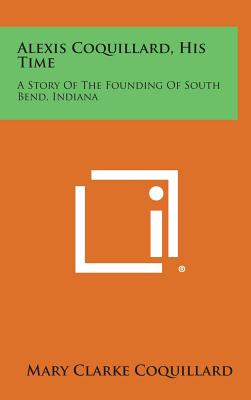 Alexis Coquillard, His Time: A Story of the Founding of South Bend, Indiana