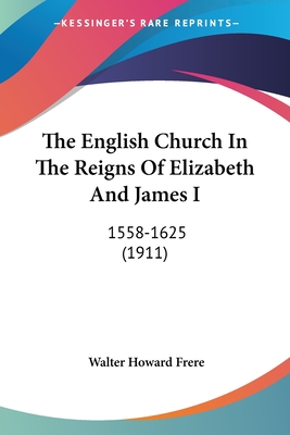 The English Church In The Reigns Of Elizabeth And James I: 1558-1625 (1911)