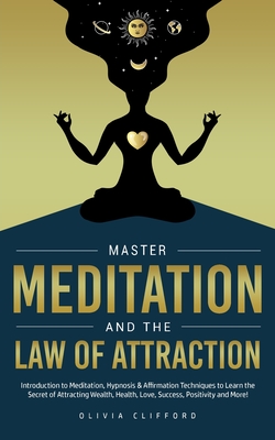 Master Meditation and The Law of Attraction: Introduction to Meditation, Hypnosis & Affirmation Techniques to Learn the Secret of Attracting Wealth, H