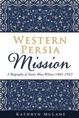 Western Persia Mission: A Biography of Annie Rhea Wilson (1861-1952)