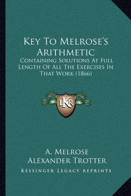 Key To Melrose's Arithmetic: Containing Solutions At Full Length Of All The Exercises In That Work (1866)