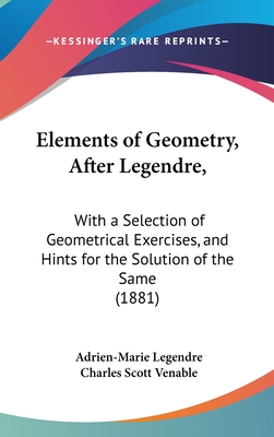 Elements of Geometry, After Legendre,: With a Selection of Geometrical Exercises, and Hints for the Solution of the Same (1881)