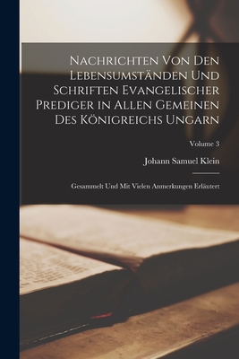 Nachrichten Von Den Lebensumständen Und Schriften Evangelischer Prediger in Allen Gemeinen Des Königreichs Ungarn: Gesammelt Und Mit Vielen Anmerkunge