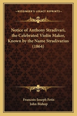 Notice of Anthony Stradivari, the Celebrated Violin Maker, Known by the Name Stradivarius (1864)