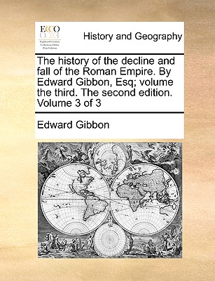 The history of the decline and fall of the Roman Empire. By Edward Gibbon, Esq; volume the third. The second edition. Volume 3 of 3