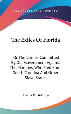 The Exiles Of Florida: Or The Crimes Committed By Our Government Against The Maroons, Who Fled From South Carolina And Other Slave States