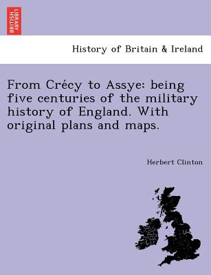 From Crécy to Assye: being five centuries of the military history of England. With original plans and maps.