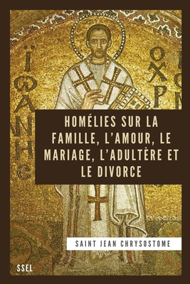 Homélies sur la Famille, l'Amour, le Mariage, l'Adultère et le Divorce: Édition entièrement revue et corrigée