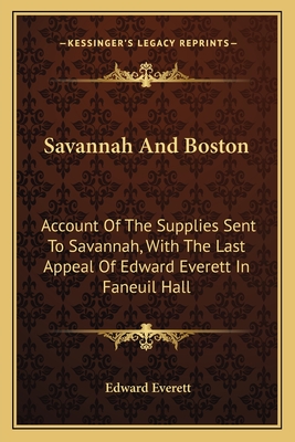 Savannah And Boston: Account Of The Supplies Sent To Savannah, With The Last Appeal Of Edward Everett In Faneuil Hall