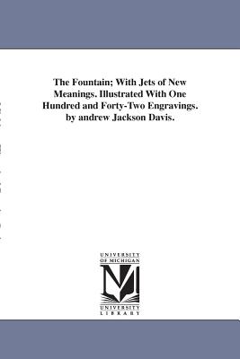 The Fountain; With Jets of New Meanings. Illustrated With One Hundred and Forty-Two Engravings. by andrew Jackson Davis.