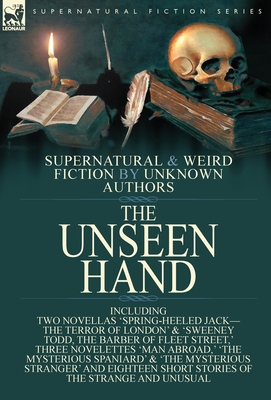 The Unseen Hand: Supernatural and Weird Fiction by Unknown Authors-Including Two Novellas 'Spring-Heeled Jack-the Terror of London' & 'Sweeney Todd, t