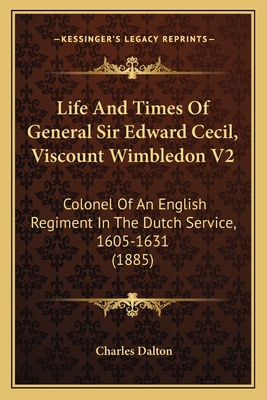 Life And Times Of General Sir Edward Cecil, Viscount Wimbledon V2: Colonel Of An English Regiment In The Dutch Service, 1605-1631 (1885)