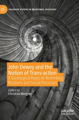 John Dewey and the Notion of Trans-Action: A Sociological Reply on Rethinking Relations and Social Processes
