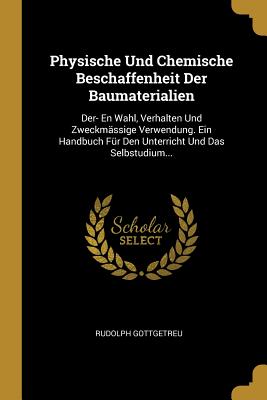 Physische Und Chemische Beschaffenheit Der Baumaterialien: Der- En Wahl, Verhalten Und Zweckmässige Verwendung. Ein Handbuch Für Den Unterricht Und Da