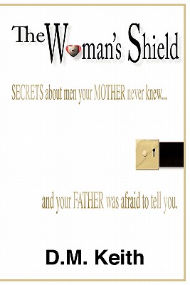 The Woman's Shield: (Secrets about Men Your Mother Never Knew ...and Your Father Was Afraid to Tell You.)
